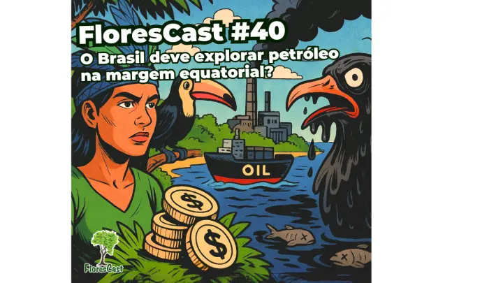 FloresCast #40 -  O Brasil deve explorar petróleo na margem equatorial?