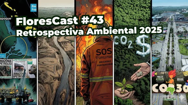 FloresCast #43 - Retrospectiva Ambiental 2025: O Ano em que o Brasil abraçou o meio ambiente do mundo, mas ardeu em chamas