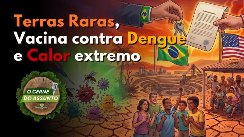 [PODCAST] O Cerne do Assunto - Brasil entrega Terras Raras para EUA, Vacina contra Dengue e Calor extremo